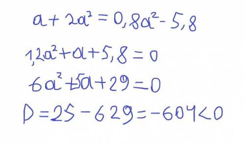 30 ! ! ! существует ли такие значения а, при которых значения а+2а^2 и 0,8а^2-5,8 равны?