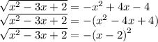 \sqrt{x^2-3x+2} = - x^2 + 4x-4 \\ \sqrt{x^2-3x+2} = - (x^2-4x + 4) \\\sqrt{x^2-3x+2} = - {(x - 2)}^{2}