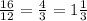 \frac{16}{12} =\frac{4}{3} =1\frac{1}{3}