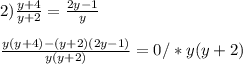 2)\frac{y+4}{y+2}=\frac{2y-1}{y}\\\\\frac{y(y+4)-(y+2)(2y-1)}{y(y+2)}=0/*y(y+2)