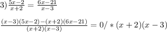 3)\frac{5x-2}{x+2}=\frac{6x-21}{x-3}\\\\\frac{(x-3)(5x-2)-(x+2)(6x-21)}{(x+2)(x-3)}=0/*(x+2)(x-3)