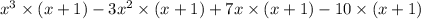 {x}^{3} \times (x + 1) - 3 {x}^{2} \times (x + 1) + 7x \times (x + 1) - 10 \times (x + 1)