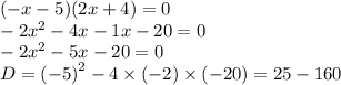 ( - x - 5)(2x + 4) = 0 \\ - 2 {x}^{2} - 4x - 1x - 20 = 0 \\ - 2 {x}^{2} - 5x - 20 = 0 \\ D = { ( - 5)}^{2} - 4 \times ( - 2) \times ( - 20) = 25 - 160