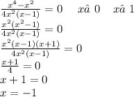 \frac{ {x}^{4} - {x}^{2} }{4 {x}^{2} (x - 1)} = 0 \: \: \: \: \: \: x≠0 \: \: \: \: \: x≠ 1 \\ \frac{ {x}^{2}( {x}^{2} - 1) }{4 {x}^{2} (x - 1) } =0 \\ \frac{ {x}^{2}(x - 1)(x + 1) }{4 {x}^{2}(x -1) } =0 \\ \frac{x + 1}{4} = 0 \\ x + 1 = 0 \\ x = - 1