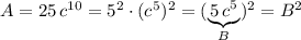 A=25\, c^{10}=5^2\cdot (c^5)^2=(\underbrace {5\, c^5}_{B})^2=B^2