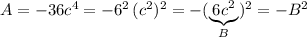 A=-36c^4=-6^2\, (c^2)^2=-(\underbrace {6c^2}_{B})^2=-B^2