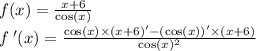 f(x) = \frac{x + 6}{ \cos(x) } \\ f \: '(x) = \frac{ \cos(x) \times (x + 6)'- ( \cos(x))'\times (x + 6) }{ \cos(x) {}^{2} } \: