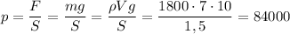 \displaystyle p=\frac{F}{S}=\frac{mg}{S} =\frac{\rho Vg}{S} =\frac{1800\cdot 7\cdot 10}{1,5} =84000