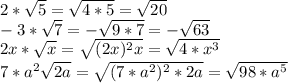 2*\sqrt{5} =\sqrt{4*5}=\sqrt{20} \\-3*\sqrt{7}=- \sqrt{9*7}=-\sqrt{63}\\2x*\sqrt{x} =\sqrt{(2x)^{2} x}=\sqrt{4*x^{3} } \\7*a^{2} \sqrt{2a} = \sqrt{(7*a^{2})^{2} *2a}=\sqrt{98*a^{5} }