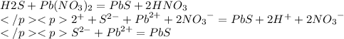 H2S + Pb(NO_{3})_{2} = PbS + 2HNO_{3} \\ 2Н^{+} + {S}^{2-} + {Pb}^{2+} + 2{NO_{3}}^{-} = PbS + 2{H}^{+} + 2{NO_{3}}^{-} \\ {S}^{2-} + {Pb}^{2+} = PbS