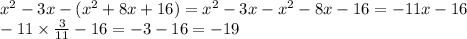 {x}^{2} - 3x - ( {x}^{2} + 8x + 16) = {x}^{2} - 3x - {x}^{2} - 8x - 16 = - 11x - 16 \\ - 11 \times \frac{3}{11} - 16 = - 3 - 16 = - 19