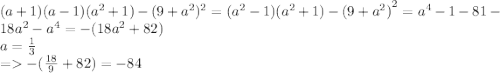 (a + 1)(a - 1)( {a}^{2} + 1) - (9 + {a}^{2}) {}^{2} = ( {a}^{2} - 1)( {a}^{2} + 1) - {(9 + {a}^{2} )}^{2} = {a}^{4} - 1 - 81 - 18 {a}^{2} - {a}^{4} = - (18 {a}^{2} + 82) \\ a = \frac{1}{3} \\ = - ( \frac{18}{9} + 82) = - 84