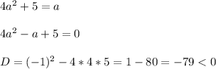 4a^{2} +5=a\\\\4a^{2}-a+5=0\\\\D=(-1)^{2}-4*4*5=1-80=-79