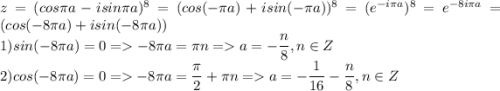 z=(cos\pi a - isin\pi a)^8=(cos(-\pi a) + isin(-\pi a))^8=(e^{-i\pi a})^8=e^{-8i\pi a}=(cos(-8\pi a) + isin(-8\pi a))\\ 1) sin(-8\pi a)=0=-8\pi a = \pi n=a=-\dfrac{n}{8},n\in Z\\ 2)cos(-8\pi a)=0=-8\pi a=\dfrac{\pi}{2}+\pi n=a=-\dfrac{1}{16}-\dfrac{ n}{8},n\in Z