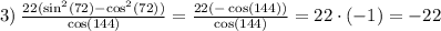 3) \: \frac{ 22({\sin}^{2}(72) - {\cos}^{2}(72))}{ \cos(144) } = \frac{22( - \cos(144)) }{ \cos(144) } = 22 \cdot ( - 1) = - 22