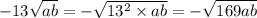 - 13 \sqrt{ab} = - \sqrt{13 {}^{2} \times ab} = - \sqrt{169ab}