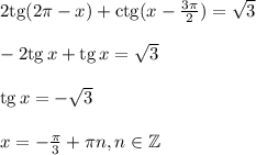 2{\rm tg}(2\pi -x)+{\rm ctg}(x-\frac{3\pi}{2})=\sqrt{3}\\ \\ -2{\rm tg}\, x+{\rm tg}\, x=\sqrt{3}\\ \\ {\rm tg}\, x=-\sqrt{3}\\ \\ x=-\frac{\pi}{3}+\pi n,n \in \mathbb{Z}