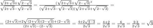 \frac{\sqrt{2+\sqrt3}+\sqrt{2-\sqrt3}}{\sqrt{2+\sqrt3}-\sqrt{2-\sqrt3}}=\frac{(\sqrt{2+\sqrt3}+\sqrt{2-\sqrt3})^2}{(\sqrt{2+\sqrt3}-\sqrt{2-\sqrt3})(\sqrt{2+\sqrt3}+\sqrt{2-\sqrt3})}=\\\\\\=\frac{(2+\sqrt3)+2\sqrt{(2+\sqrt3)(2-\sqrt3)}+(2-\sqrt3)}{(2+\sqrt3)-(2-\sqrt3)}=\frac{4+2\sqrt{4-3}}{2\sqrt3}=\frac{4+2}{2\sqrt3}=\frac{6}{2\sqrt3}=\frac{2\cdot 3}{2\sqrt3}=\sqrt3