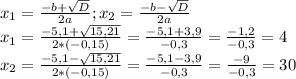 x_{1}=\frac{-b+\sqrt{D}}{2a};x_{2}=\frac{-b-\sqrt{D}}{2a}\\x_{1}=\frac{-5,1+\sqrt{15,21}}{2*(-0,15)}=\frac{-5,1+3,9}{-0,3}=\frac{-1,2}{-0,3}=4\\x_{2}=\frac{-5,1-\sqrt{15,21}}{2*(-0,15)}=\frac{-5,1-3,9}{-0,3}=\frac{-9}{-0,3}=30