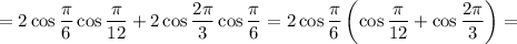 =2\cos\dfrac{\pi}{6}\cos\dfrac{\pi}{12} +2\cos\dfrac{2\pi}{3}\cos\dfrac{\pi}{6}=2\cos\dfrac{\pi}{6}\left(\cos\dfrac{\pi}{12} +\cos\dfrac{2\pi}{3}\right)=