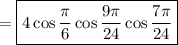 =\boxed{4\cos\dfrac{\pi}{6}\cos \dfrac{9\pi}{24} \cos \dfrac{7\pi}{24}}