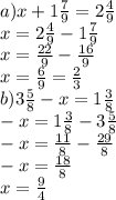 a)x + 1 \frac{7}{9} = 2 \frac{4}{9} \\ x = 2 \frac{4}{9} - 1 \frac{7}{9} \\ x = \frac{22}{9} - \frac{16}{9} \\ x = \frac{6}{9} = \frac{2}{3} \\ b)3 \frac{5}{8} - x = 1 \frac{3}{8} \\ - x = 1 \frac{3}{8} - 3 \frac{5}{8} \\ - x = \frac{11}{8} - \frac{29}{8} \\ - x = \frac{18}{8} \\ x = \frac{9}{4}
