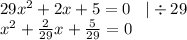 29 {x}^{2} + 2x + 5 = 0 \: \: \: \: | \div 29 \\ {x}^{2} + \frac{2}{29} x + \frac{5}{29} = 0