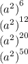 { ({a}^{2} )}^{6} \\ { ({a}^{2} )}^{12 } \\ { ({a}^{2} )}^{20} \\ { ({a}^{2} )}^{50}