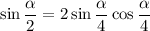 \sin \dfrac{\alpha }{2} = 2\sin \dfrac{\alpha }{4} \cos \dfrac{\alpha} {4}