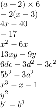 (a + 2) \times 6 \\ - 2(x - 3) \\ 4x - 40 \\ - 17 \\ {x}^{2} - 6x \\ 13xy - 9y \\ 6dc - 3 {d}^{2} - 3 {c}^{2} \\ 5 {b}^{2} - 3 {a}^{2} \\ x ^{3} - x - 1 \\ y ^{2} \\ {b}^{4} - {b}^{3}