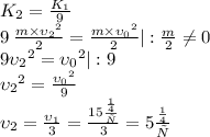 K_{2}=\frac{K_{1}}{9}\\ 9 \: \frac{m\times {{\upsilon}_{2}}^{2}}{2}=\frac{m\times {{\upsilon}_{0}}^{2}}{2} \vert : \frac{m}{2} \ne 0 \\ 9 {{\upsilon}_{2}}^{2}={{\upsilon}_{0}}^{2} \vert : 9 \\{{\upsilon}_{2}}^{2}=\frac{{{\upsilon}_{0}}^{2}}{9}\\{\upsilon}_{2} = \frac{{\upsilon}_{1}}{3}=\frac{15\frac{м}{с}}{3}=5\frac{м}{с}