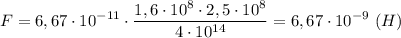 \displaystyle F=6,67\cdot10^{-11}\cdot\frac{1,6\cdot10^{8}\cdot2,5\cdot10^{8}}{4\cdot10^{14}}=6,67\cdot10^{-9} \ (H)