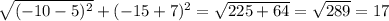 \sqrt{( - 10 - 5) {}^{2} } + ( - 15 + 7) {}^{2} = \sqrt{225 + 64} = \sqrt{289} = 17