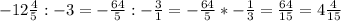 -12\frac{4}{5} :-3=-\frac{64}{5} :-\frac{3}{1} =-\frac{64}{5} *-\frac{1}{3} =\frac{64}{15} =4\frac{4}{15}