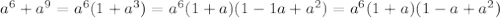 {a}^{6} + {a}^{9} = {a}^{6} (1 + {a}^{3} ) = {a}^{6} (1 + a)(1 - 1a + {a}^{2} ) = {a}^{6} (1 + a)(1 - a + {a}^{2})