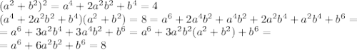 (a^{2}+b^{2})^{2} = a^{4} + 2a^{2}b^{2} + b^{4} = 4\\(a^{4} + 2a^{2}b^{2} + b^{4})(a^{2}+b^{2}) = 8 = a^{6}+2a^{4}b^{2}+a^{4}b^{2}+2a^{2}b^{4}+a^{2}b^{4}+b^{6} = \\= a^{6}+3a^{2}b^{4}+3a^{4}b^{2}+b^{6} = a^{6}+3a^{2}b^{2}(a^{2}+b^{2})+b^{6} = \\= a^{6}+6a^{2}b^{2}+b^{6} = 8