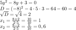 5y^2-8y+3=0\\D=(-8)^2-4\cdot5\cdot3=64-60=4\\\sqrt{D}=\sqrt{4}=2\\x_1=\frac{8+2}{2\cdot5}=\frac{10}{10}=1\\x_2=\frac{8-2}{2\cdot5}=\frac{6}{10}=0,6
