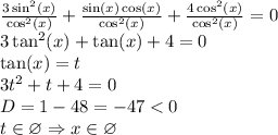 \frac{3 \sin^{2} (x) }{ \cos^{2} (x) } + \frac{ \sin(x) \cos(x) }{ \cos^{2} (x) } + \frac{4 \cos^{2} (x) }{ \cos^{2} (x) } = 0 \\ 3 \tan^{2} (x) + \tan(x) + 4 = 0 \\ \tan(x) =t \\ 3 {t}^{2} + t + 4 = 0 \\ D = 1 - 48 = - 47 < 0 \\ t \in \varnothing \Rightarrow x \in \varnothing