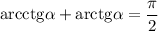 {\rm arcctg} \alpha +{\rm arctg}\alpha =\dfrac{\pi}{2}