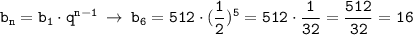 \displaystyle \tt b_n=b_1\cdot q^{n-1} \: \to \: b_6=512\cdot(\frac{1}{2})^5=512\cdot \frac{1}{32}=\frac{512}{32}=16