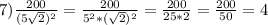 7)\frac{200}{(5\sqrt{2})^2}=\frac{200}{5^2*(\sqrt{2})^2}=\frac{200}{25*2}=\frac{200}{50}=4