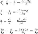 4)\; \; \frac{x}{2}+\frac{y}{3}=\frac{3x+2y}{6}\\\\\frac{c}{y}-\frac{a}{12}=\frac{12c-ay}{12y}\\\\\frac{a}{b}-\frac{b^2}{a}=\frac{a^2-b^3}{ab}\\\\\frac{5x}{8y}+\frac{x}{4y}=\frac{5x+2x}{8y}=\frac{7x}{8y}