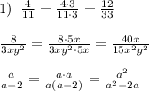 1)\; \; \frac{4}{11}=\frac{4\cdot 3}{11\cdot 3}=\frac{12}{33}\\\\\frac{8}{3xy^2}=\frac{8\cdot 5x}{3xy^2\cdot 5x}=\frac{40x}{15x^2y^2}\\\\\frac{a}{a-2}=\frac{a\cdot a}{a(a-2)}=\frac{a^2}{a^2-2a}