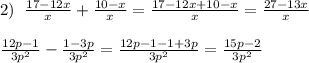 2)\; \; \frac{17-12x}{x}+\frac{10-x}{x}=\frac{17-12x+10-x}{x}=\frac{27-13x}{x}\\\\\frac{12p-1}{3p^2}-\frac{1-3p}{3p^2}=\frac{12p-1-1+3p}{3p^2}=\frac{15p-2}{3p^2}