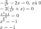 - \frac{2}{ {x}^{2} } - 2x = 0, \: x≠0 \\ - 2( \frac{1}{ {x}^{2}} + x) = 0 \\ \frac{ {x}^{3} + 1}{ {x}^{2} } = 0 \\ {x}^{3} = - 1 \\ x = - 1