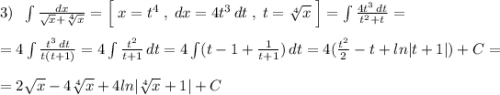 3)\; \; \int \frac{dx}{\sqrt{x}+\sqrt[4]{x}}=\Big [\; x=t^4\; ,\; dx=4t^3\, dt\; ,\; t=\sqrt[4]{x}\; \Big]=\int \frac{4t^3\, dt}{t^2+t}=\\\\=4\int \frac{t^3\, dt}{t(t+1)}=4\int \frac{t^2}{t+1}\, dt=4\int (t-1+\frac{1}{t+1})\, dt=4(\frac{t^2}{2}-t+ln|t+1|)+C=\\\\=2\sqrt{x}-4\sqrt[4]{x}+4ln|\sqrt[4]{x}+1|+C