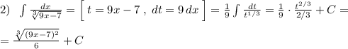 2)\; \; \int \frac{dx}{\sqrt[3]{9x-7}}=\Big [\; t=9x-7\; ,\; dt=9\, dx\; \Big]=\frac{1}{9}\int \frac{dt}{t^{1/3}}=\frac{1}{9}\cdot \frac{t^{2/3}}{2/3}+C=\\\\=\frac{\sqrt[3]{(9x-7)^2} }{6}+C
