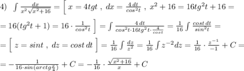 4)\; \; \int \frac{dx}{x^2\sqrt{x^2+16}}=\Big [\; x=4tgt\; ,\; dx=\frac{4\, dt}{cos^2t}\; ,\; x^2+16=16tg^2t+16=\\\\=16(tg^2t+1)=16\cdot \frac{1}{cos^2t}\; \Big ]=\int \frac{4\, dt}{cos^2t\cdot 16tg^2t\cdot \frac{4}{cost}}=\frac{1}{16} \int \frac{cost\, dt}{sin^2t}=\\\\=\Big [\; z=sint\; ,\; dz=cost\, dt\; \Big ]=\frac{1}{16}\int \frac{dz}{z^2}=\frac{1}{16}\int z^{-2}dz=\frac{1}{16}\cdot \frac{z^{-1}}{-1}+C=\\\\=-\frac{1}{16\cdot sin(arctg\frac{x}{4})}+C=-\frac{1}{16}\cdot \frac{\sqrt{x^2+16}}{x}+C