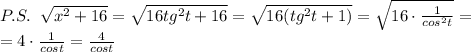 P.S.\; \; \sqrt{x^2+16}=\sqrt{16tg^2t+16}=\sqrt{16(tg^2t+1)}=\sqrt{16\cdot \frac{1}{cos^2t}}=\\=4\cdot \frac{1}{cost}=\frac{4}{cost}