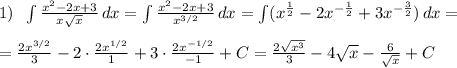 1)\; \; \int \frac{x^2-2x+3}{x\sqrt{x}}\, dx=\int \frac{x^2-2x+3}{x^{3/2}}\, dx=\int (x^{\frac{1}{2}}-2x^{-\frac{1}{2}}+3x^{-\frac{3}{2}})\, dx=\\\\=\frac{2x^{3/2}}{3}-2\cdot \frac{2x^{1/2}}{1}+3\cdot \frac{2x^{-1/2}}{-1}+C=\frac{2\sqrt{x^3}}{3}-4\sqrt{x}-\frac{6}{\sqrt{x}}+C